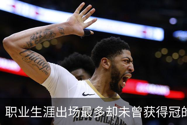 职业生涯出场最多却未曾获得冠的球员统计